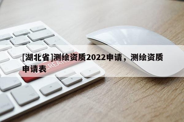 [湖北省]測繪資質2022申請，測繪資質申請表