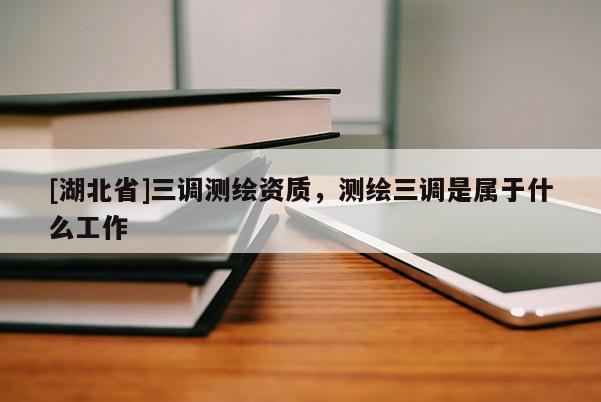 [湖北省]三調測繪資質，測繪三調是屬于什么工作