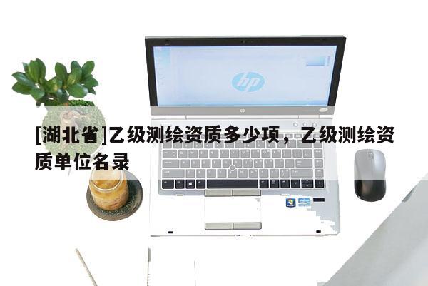 [湖北省]乙級測繪資質多少項，乙級測繪資質單位名錄