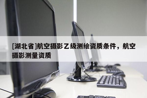 [湖北省]航空攝影乙級測繪資質條件，航空攝影測量資質