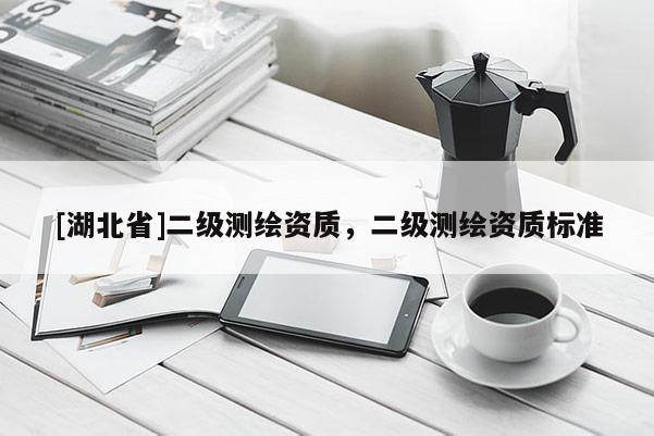 [湖北省]二級測繪資質，二級測繪資質標準