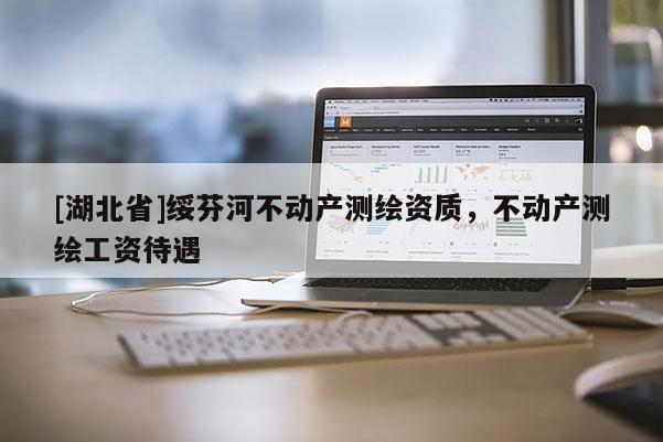 [湖北省]綏芬河不動產測繪資質，不動產測繪工資待遇