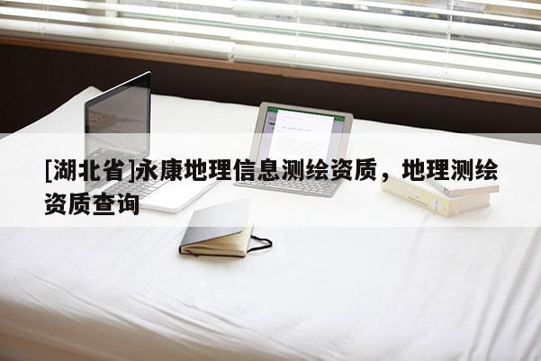 [湖北省]永康地理信息測繪資質，地理測繪資質查詢