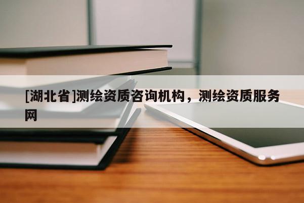 [湖北省]測繪資質咨詢機構，測繪資質服務網
