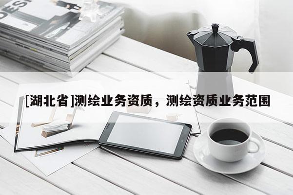 [湖北省]測繪業務資質，測繪資質業務范圍