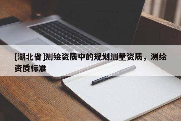 [湖北省]測繪資質中的規劃測量資質，測繪資質標準