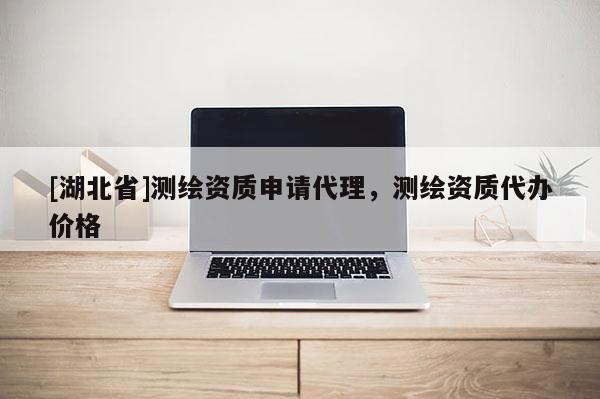 [湖北省]測繪資質申請代理，測繪資質代辦價格