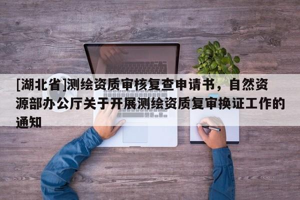 [湖北省]測繪資質(zhì)審核復(fù)查申請書，自然資源部辦公廳關(guān)于開展測繪資質(zhì)復(fù)審換證工作的通知