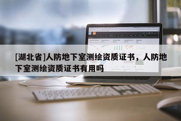[湖北省]人防地下室測繪資質證書，人防地下室測繪資質證書有用嗎