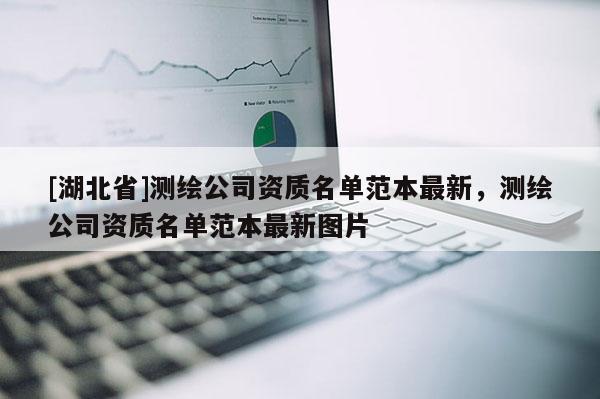 [湖北省]測繪公司資質名單范本最新，測繪公司資質名單范本最新圖片