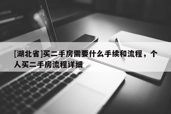 [湖北省]買二手房需要什么手續和流程，個人買二手房流程詳細