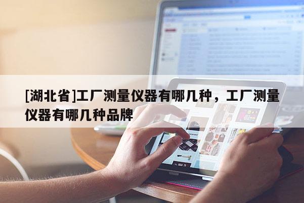 [湖北省]工廠測量儀器有哪幾種，工廠測量儀器有哪幾種品牌