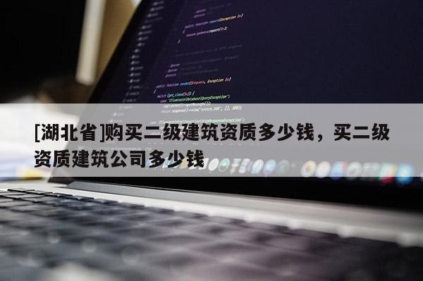 [湖北省]購買二級建筑資質(zhì)多少錢，買二級資質(zhì)建筑公司多少錢