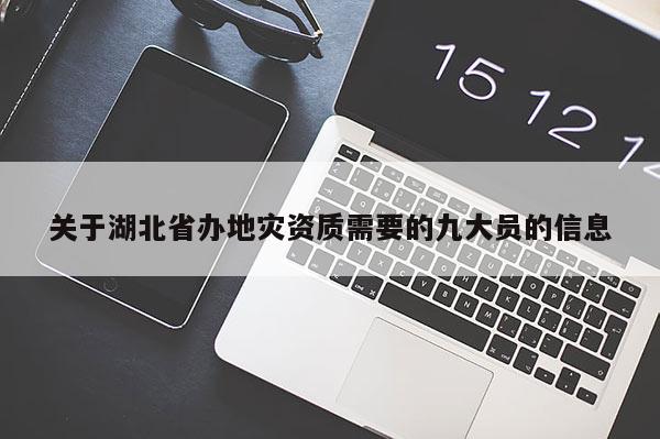 關于湖北省辦地災資質需要的九大員的信息