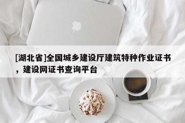 [湖北省]全國城鄉(xiāng)建設廳建筑特種作業(yè)證書，建設網(wǎng)證書查詢平臺