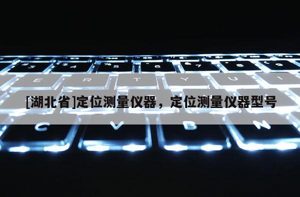 [湖北省]定位測量儀器，定位測量儀器型號