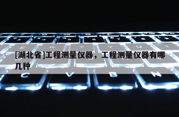 [湖北省]工程測量儀器，工程測量儀器有哪幾種