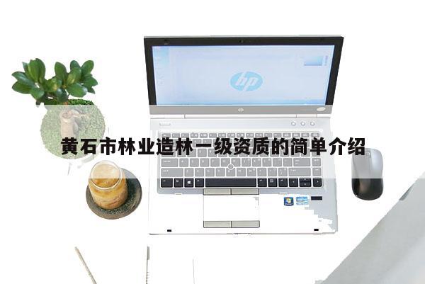 黃石市林業(yè)造林一級資質(zhì)的簡單介紹
