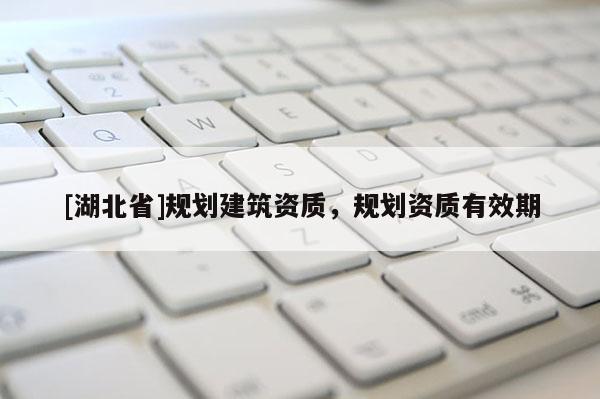 [湖北省]規劃建筑資質，規劃資質有效期